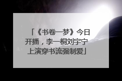 《书卷一梦》今日开播，李一桐刘宇宁上演穿书流强制爱