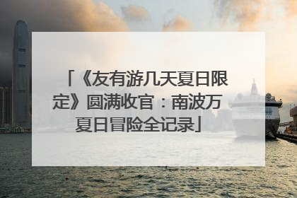 《友有游几天夏日限定》圆满收官：南波万夏日冒险全记录