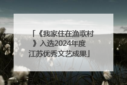 《我家住在渔歌村》入选2024年度江苏优秀文艺成果