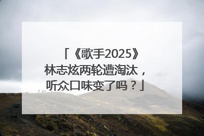 《歌手2025》林志炫两轮遭淘汰，听众口味变了吗？