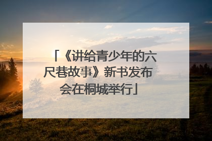 《讲给青少年的六尺巷故事》新书发布会在桐城举行
