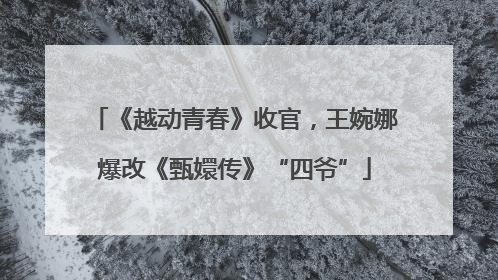 《越动青春》收官，王婉娜爆改《甄嬛传》“四爷”