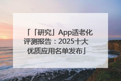 「研究」App适老化评测报告：2025十大优质应用名单发布