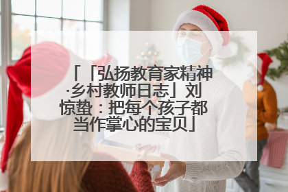 「弘扬教育家精神·乡村教师日志」刘惊蛰：把每个孩子都当作掌心的宝贝