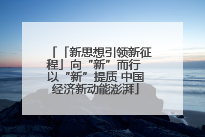 「新思想引领新征程」向“新”而行 以“新”提质 中国经济新动能澎湃