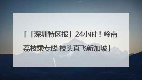 「深圳特区报」24小时！岭南荔枝乘专线 枝头直飞新加坡