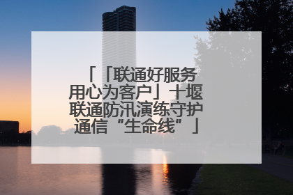 「联通好服务 用心为客户」十堰联通防汛演练守护通信“生命线”