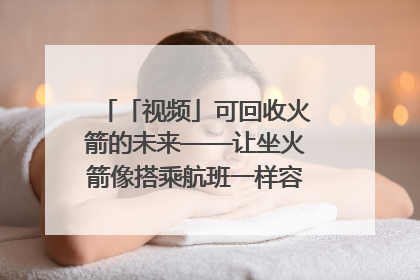 「视频」可回收火箭的未来——让坐火箭像搭乘航班一样容易｜路演记