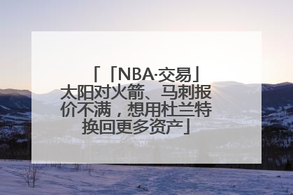 「NBA·交易」太阳对火箭、马刺报价不满，想用杜兰特换回更多资产