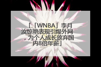 「WNBA」李月汝惊艳表现引爆外网，为个人成长放弃国内8倍年薪