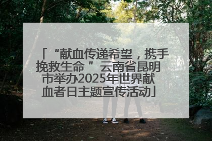 “献血传递希望，携手挽救生命 ”云南省昆明市举办2025年世界献血者日主题宣传活动
