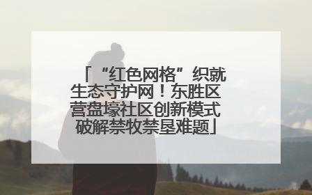 “红色网格”织就生态守护网！东胜区营盘壕社区创新模式破解禁牧禁垦难题