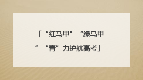 “红马甲”“绿马甲”“青”力护航高考