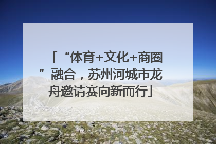 “体育+文化+商圈”融合，苏州河城市龙舟邀请赛向新而行