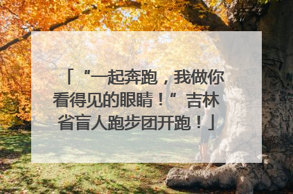 “一起奔跑，我做你看得见的眼睛！”吉林省盲人跑步团开跑！
