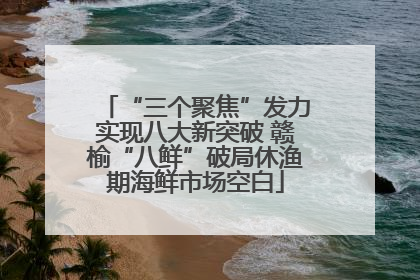 “三个聚焦”发力实现八大新突破 赣榆“八鲜”破局休渔期海鲜市场空白