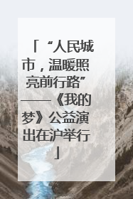 “人民城市，温暖照亮前行路”——《我的梦》公益演出在沪举行