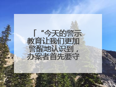 “今天的警示教育让我们更加警醒地认识到，办案者首先要守得住底线”