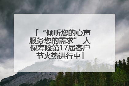“倾听您的心声 服务您的需求” 人保寿险第17届客户节火热进行中
