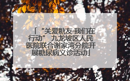 “关爱糖友·我们在行动” 九龙坡区人民医院联合谢家湾分院开展糖尿病义诊活动