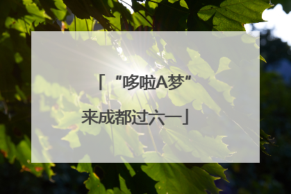 “哆啦A梦”来成都过六一
