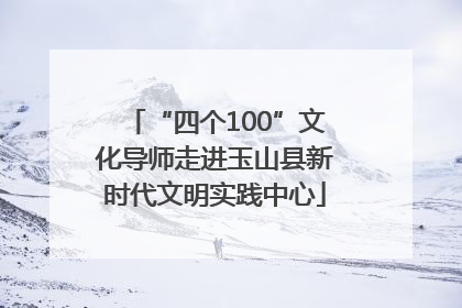 “四个100”文化导师走进玉山县新时代文明实践中心
