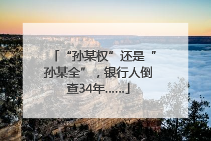 “孙某权”还是“孙某全”，银行人倒查34年……