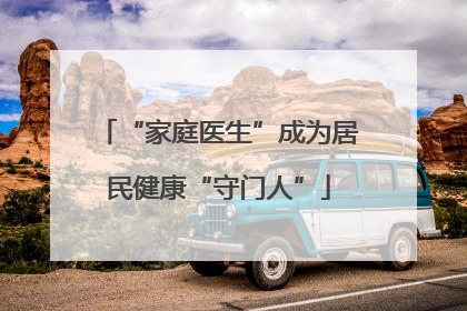 “家庭医生”成为居民健康“守门人”