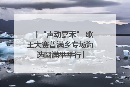 “声动嘉禾” 歌王大赛普满乡专场海选圆满举举行