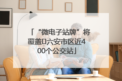 “微电子站牌”将覆盖﻿六安市区近400个公交站