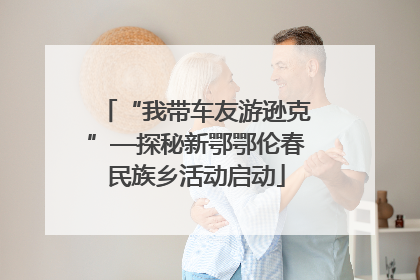 “我带车友游逊克”—探秘新鄂鄂伦春民族乡活动启动