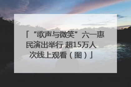 “歌声与微笑”六一惠民演出举行 超15万人次线上观看（图）