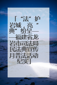 “法”护岩城，亮“典”纷呈——福建省龙岩市司法局民法典宣传月普法活动纪实