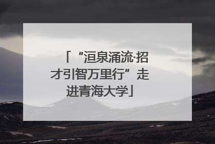 “洹泉涌流·招才引智万里行”走进青海大学