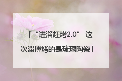 “进淄赶烤2.0” 这次淄博烤的是琉璃陶瓷