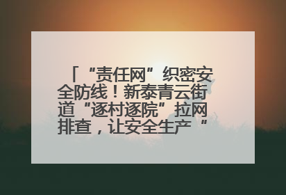 “责任网”织密安全防线！新泰青云街道“逐村逐院”拉网排查，让安全生产“无死角”