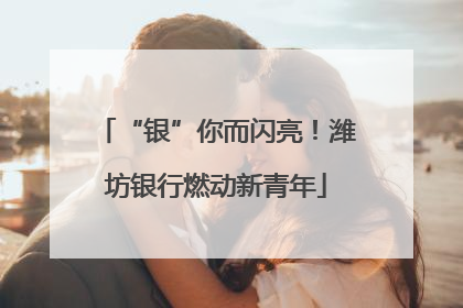 “银”你而闪亮！潍坊银行燃动新青年