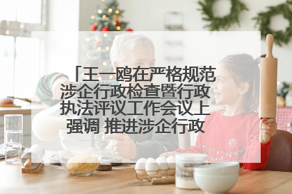 王一鸥在严格规范涉企行政检查暨行政执法评议工作会议上强调 推进涉企行政检查质效大幅提升