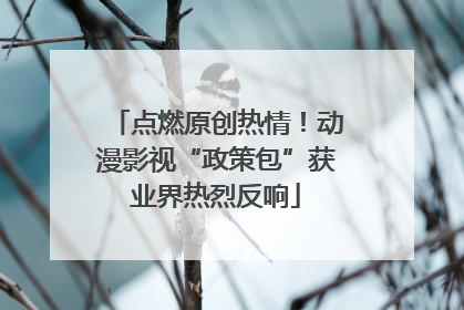 点燃原创热情！动漫影视“政策包”获业界热烈反响