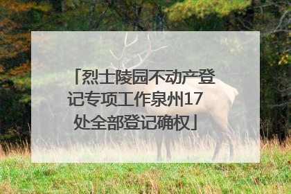 烈士陵园不动产登记专项工作泉州17处全部登记确权