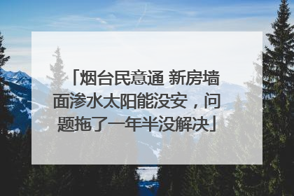烟台民意通 新房墙面渗水太阳能没安，问题拖了一年半没解决