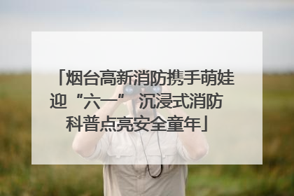 烟台高新消防携手萌娃迎“六一” 沉浸式消防科普点亮安全童年