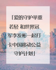 爱的守护举重若轻 和世界冠军李发彬一起打卡中国移动公益守护计划
