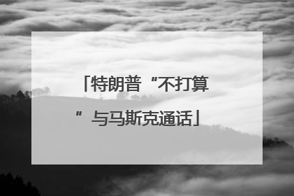 特朗普“不打算”与马斯克通话