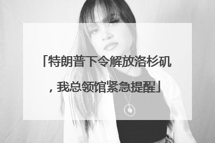 特朗普下令解放洛杉矶，我总领馆紧急提醒