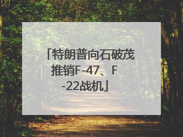 特朗普向石破茂推销F-47、F-22战机