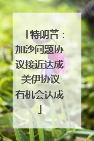 特朗普：加沙问题协议接近达成 美伊协议有机会达成
