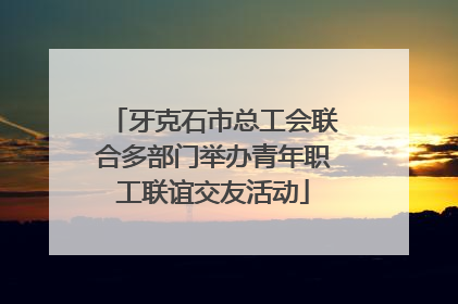 牙克石市总工会联合多部门举办青年职工联谊交友活动