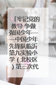 牢记党的教导 争做强国少年——中国少年先锋队临沂第九实验小学（北校区）第三次代表大会胜利召开