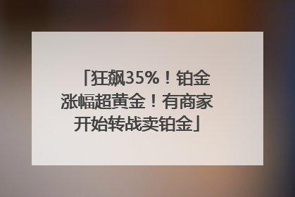 狂飙35%！铂金涨幅超黄金！有商家开始转战卖铂金